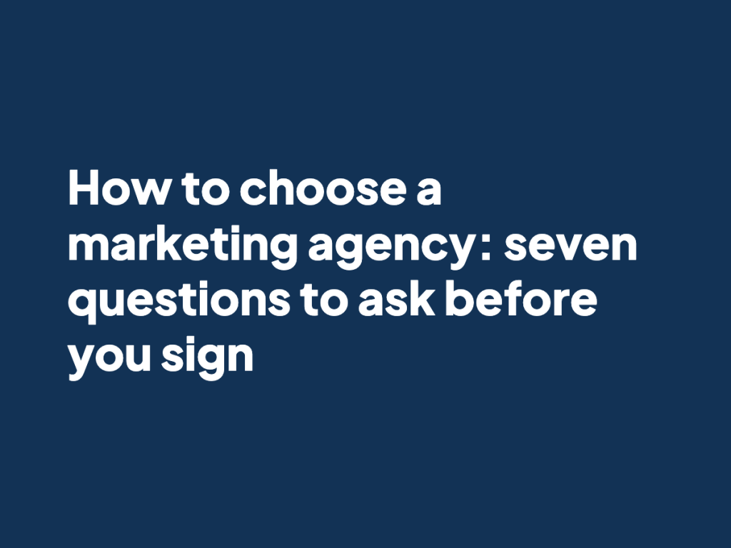 How to choose a marketing agency: seven questions to ask before you sign